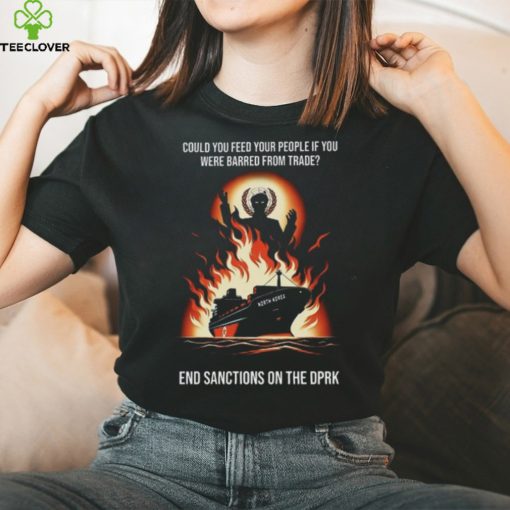 Could You Feed Your People If You Were Barred From Trade End Sanctions On The Dprk Unisex T Shirt