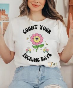 Count Your Fucking Days By The Flower shirt