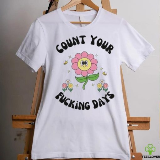 Count Your Fucking Days By The Flower shirt