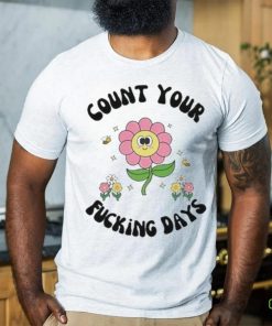 Count Your Fucking Days By The Flower shirt