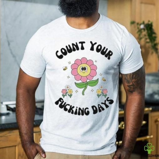 Count Your Fucking Days By The Flower shirt