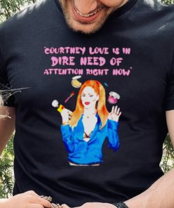 Countney love is in dire need of attention right now shirt