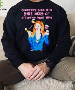 Countney love is in dire need of attention right now hoodie, sweater, longsleeve, shirt v-neck, t-shirt