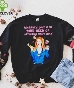 Countney love is in dire need of attention right now hoodie, sweater, longsleeve, shirt v-neck, t-shirt