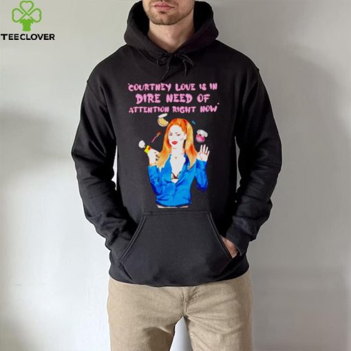 Countney love is in dire need of attention right now hoodie, sweater, longsleeve, shirt v-neck, t-shirt