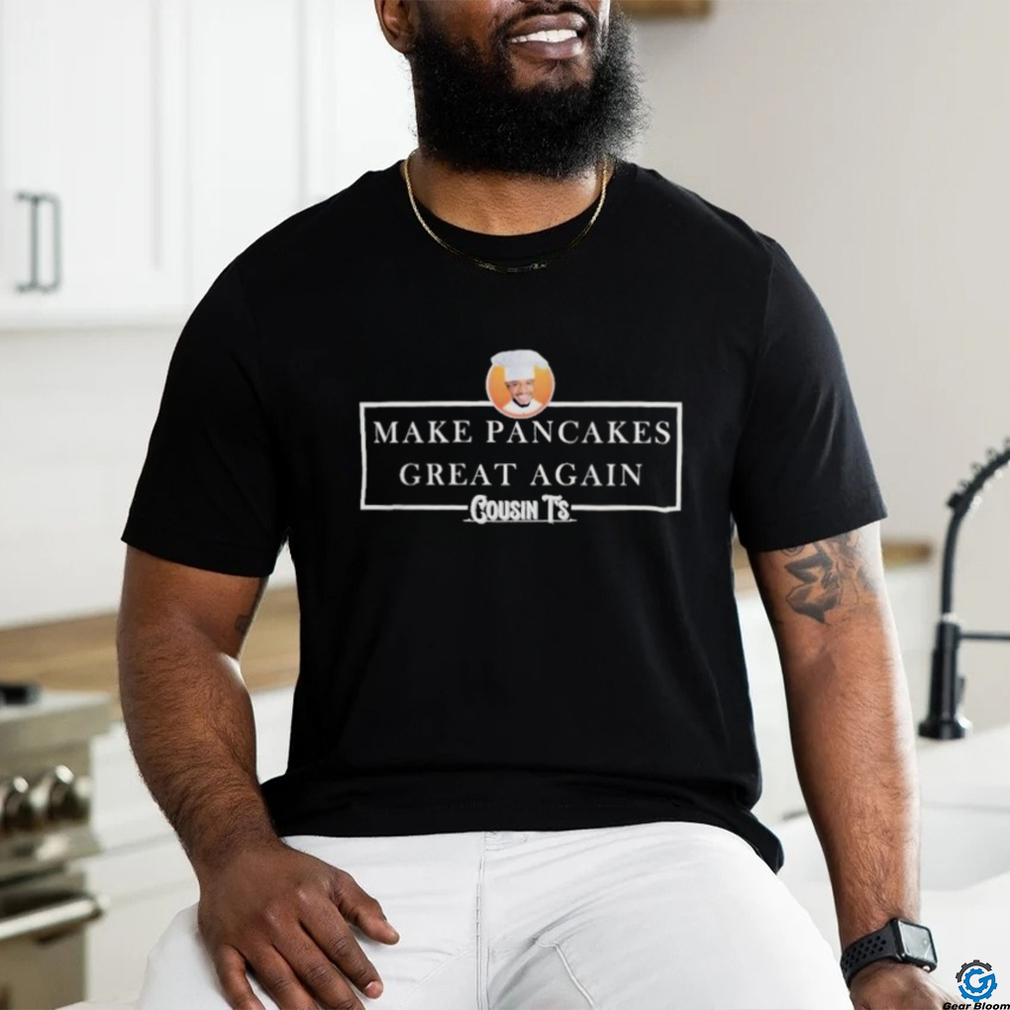 Cousin T’s Make Pancakes Great Again Shirt Cousin T’s Make Pancakes Great Again Shirt