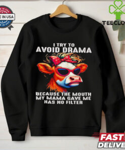 Cow I try to avoid drama because the mouth my Mama gave me shirt