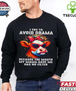 Cow I try to avoid drama because the mouth my Mama gave me shirt