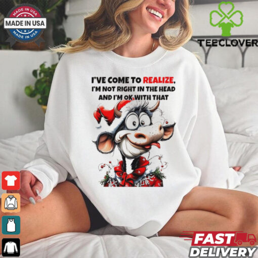 Cow I’ve come to realize I’m not right in the head Christmas shirt