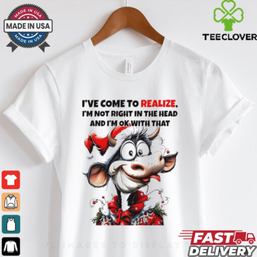 Cow I’ve come to realize I’m not right in the head Christmas shirt