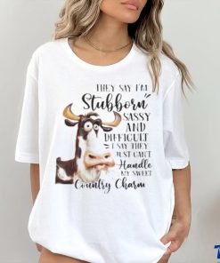 Cow they say I’m stubborn sassy and difficult T shirt
