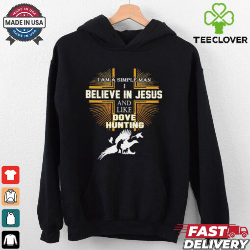 Cross I am a simple man I believe in Jesus and like dove hunting shirt