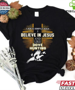 Cross I am a simple man I believe in Jesus and like dove hunting shirt