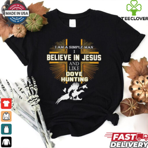 Cross I am a simple man I believe in Jesus and like dove hunting shirt