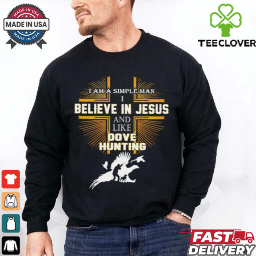 Cross I am a simple man I believe in Jesus and like dove hunting shirt