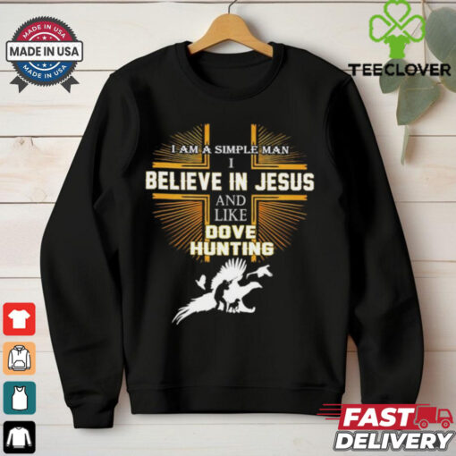 Cross I am a simple man I believe in Jesus and like dove hunting shirt