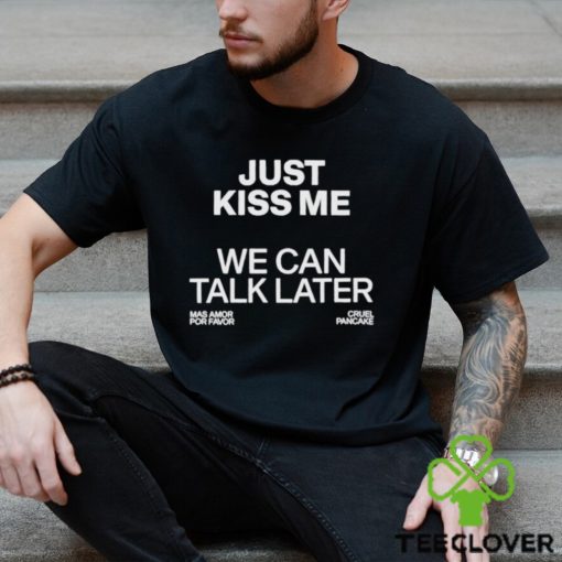 Cruel Pancake Just Kiss Me We Can Talk Later hoodie, sweater, longsleeve, shirt v-neck, t-shirt