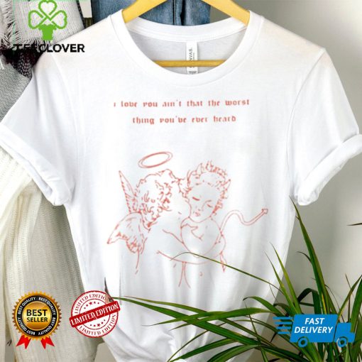 I Love You Ain’t That The Worst Thing You Ever Heard T Shirt – Cruel Summer Edition