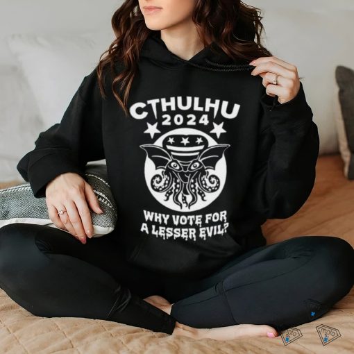 Cthulhu 2024 why vote for a lesser evil hoodie, sweater, longsleeve, shirt v-neck, t-shirt