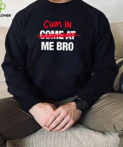 Cum in come at me bro funny T shirt