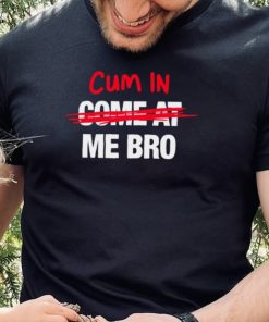 Cum in come at me bro funny T shirt 3 Cum in come at me bro funny T shirt
