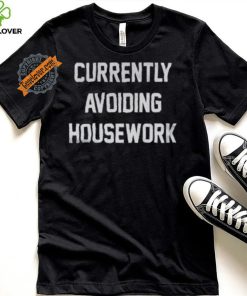Currently Avoiding Housework Shirt