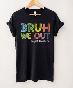 Cute End Of School Summer Bruh We Out English Teachers T Shirt