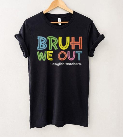 Cute End Of School Summer Bruh We Out English Teachers T Shirt