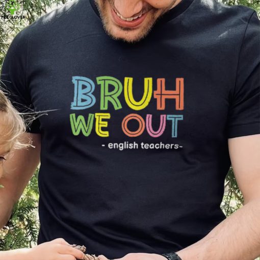 Cute End Of School Summer Bruh We Out English Teachers T Shirt