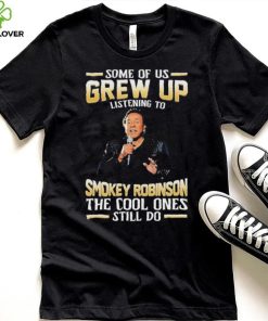 Music Some Of Us Grew Up Listening To Smokey Robinson The Cool Ones Still Do Shirt