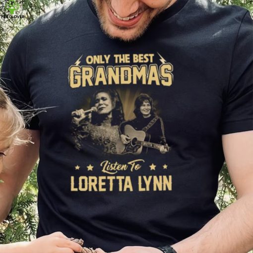 Only The Best Grandmas Listen To Lortta Lynn Thoodie, sweater, longsleeve, shirt v-neck, t-shirt