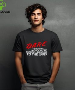 D.A.R.E. To Report All Taxable Income From Selling Drugs To The Irs hoodie, sweater, longsleeve, shirt v-neck, t-shirt