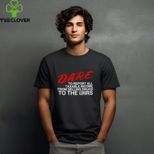 D.A.R.E. To Report All Taxable Income From Selling Drugs To The Irs hoodie, sweater, longsleeve, shirt v-neck, t-shirt