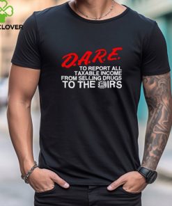 D.A.R.E. To Report All Taxable Income From Selling Drugs To The Irs hoodie, sweater, longsleeve, shirt v-neck, t-shirt