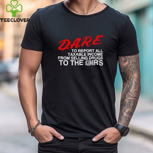 D.A.R.E. To Report All Taxable Income From Selling Drugs To The Irs hoodie, sweater, longsleeve, shirt v-neck, t-shirt