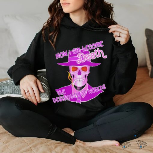 Now I am become Death the Destroyer of Worlds shirt
