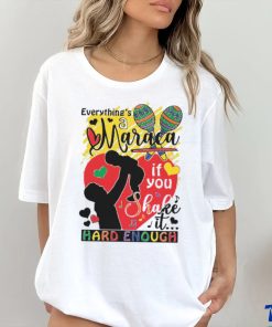 Everythings a maraca if you shake it hard enough shirt