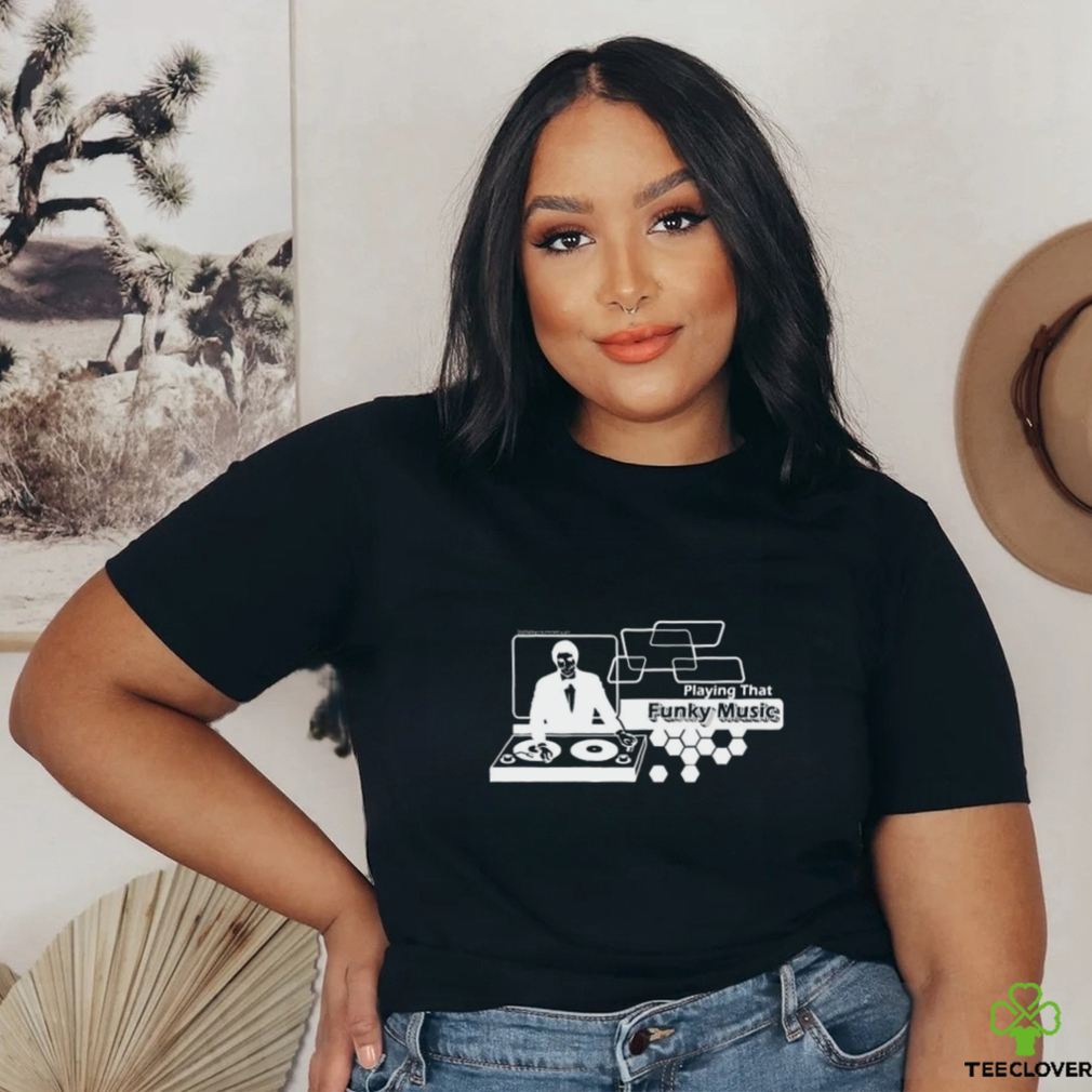 DJ playing that Funky Music shirt DJ playing that Funky Music shirt