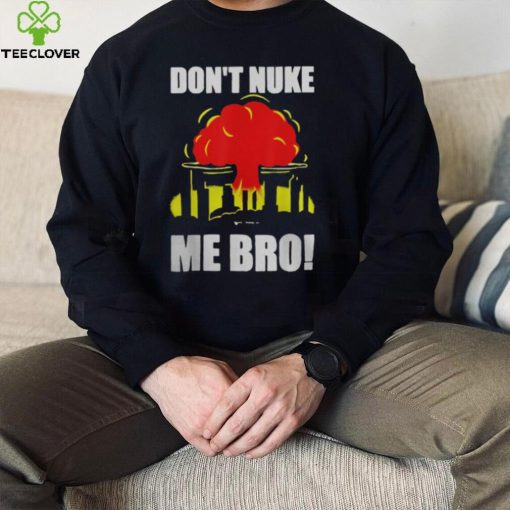 DON’T NUKE ME BRO SHIRT