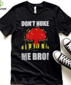 DON’T NUKE ME BRO SHIRT