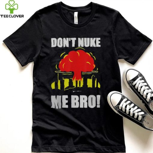 DON’T NUKE ME BRO SHIRT