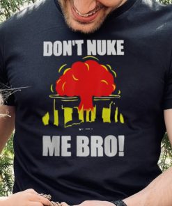 DON’T NUKE ME BRO SHIRT