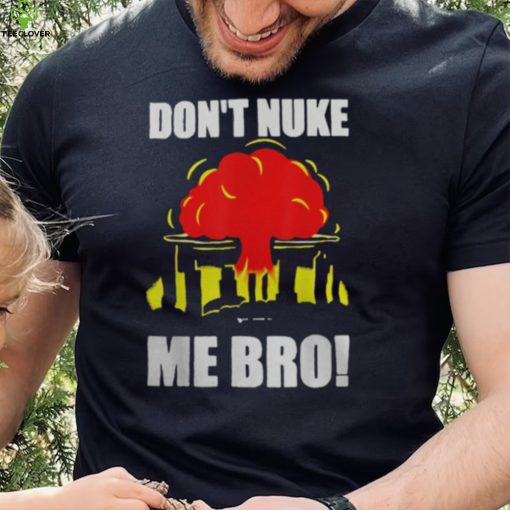 DON’T NUKE ME BRO SHIRT