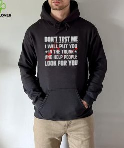 DON’T TEST ME I WILL PUT YOU IN THE TRUNK AND HELP PEOPLE LOOK FOR YOU SHIRT