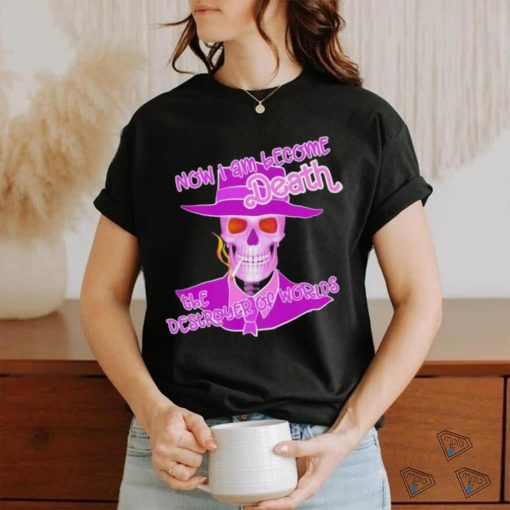 Now I am become Death the Destroyer of Worlds shirt