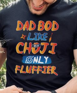 Dad Bod Likr Choji Only Fluffier Shirt