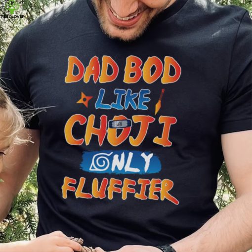 Dad Bod Likr Choji Only Fluffier Shirt