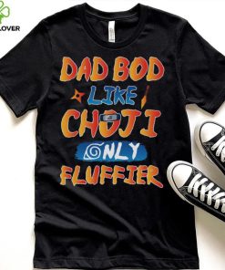 Dad Bod Likr Choji Only Fluffier Shirt