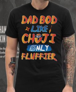 Dad Bod Likr Choji Only Fluffier Shirt