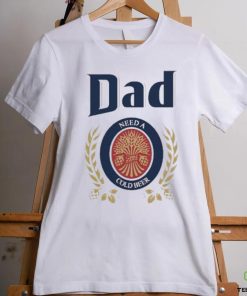 Dad Need A Cold Beer Shirt Father’S Day 2023 shirt,